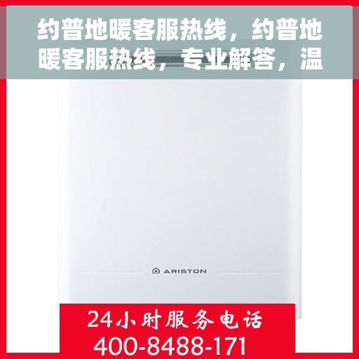 约普地暖客服热线，约普地暖客服热线，专业解答，温暖您的生活