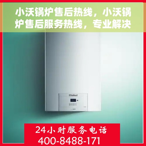 小沃锅炉售后热线，小沃锅炉售后服务热线，专业解决您的锅炉问题