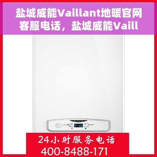 盐城威能Vaillant地暖官网客服电话，盐城威能Vaillant地暖官方客服热线电话