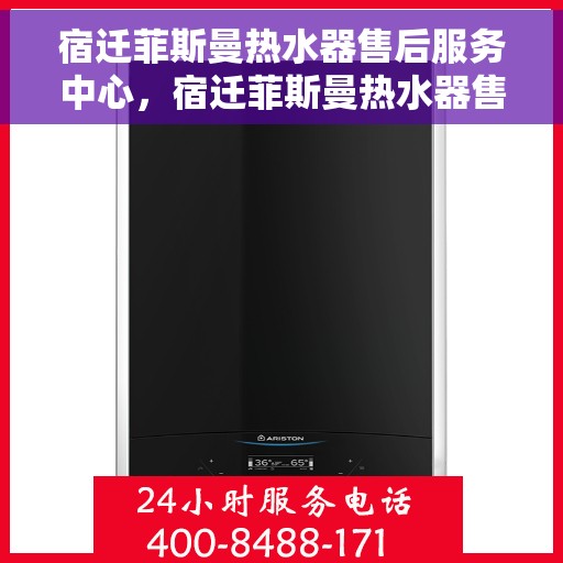 宿迁菲斯曼热水器售后服务中心，宿迁菲斯曼热水器售后服务中心，专业维修与支持团队为您服务