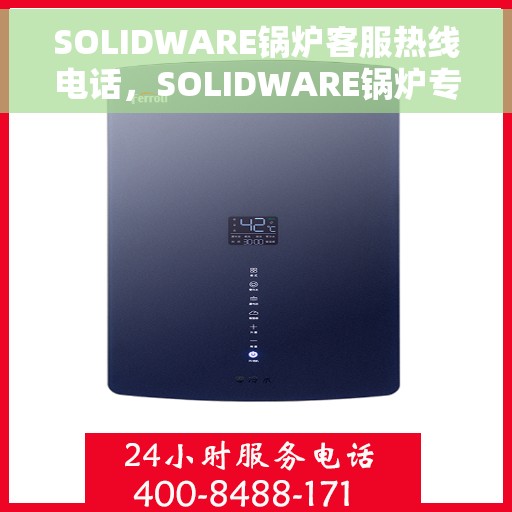 SOLIDWARE锅炉客服热线电话，SOLIDWARE锅炉专业客服热线电话，为您解答疑问！
