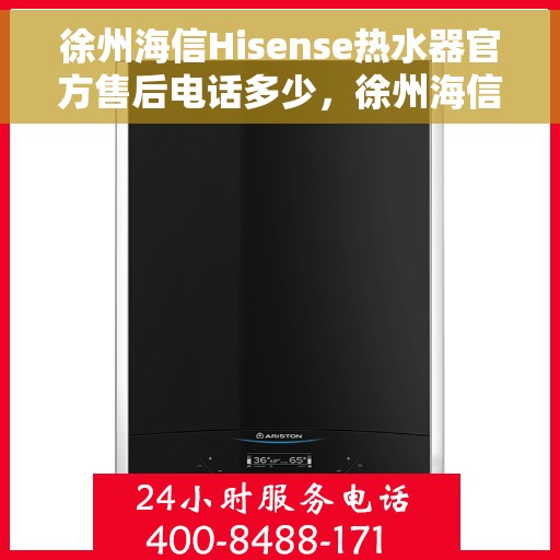 徐州海信Hisense热水器官方售后电话多少，徐州海信Hisense热水器售后电话官方查询及维修服务解析