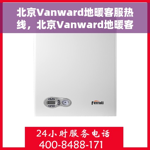 北京Vanward地暖客服热线，北京Vanward地暖客服热线，专业解答，温暖您的生活