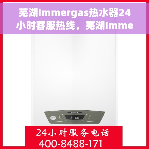 芜湖Immergas热水器24小时客服热线，芜湖Immergas热水器全天候客服热线服务支持