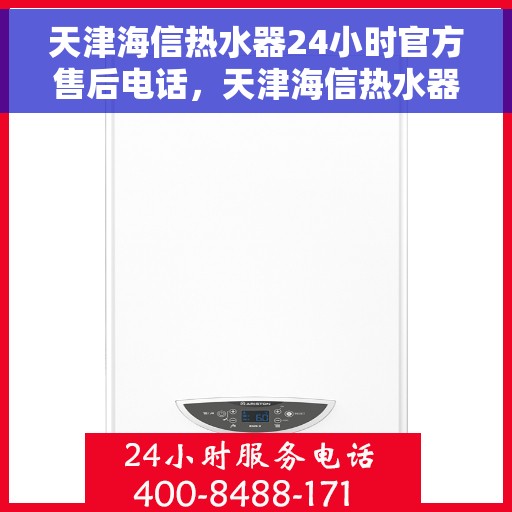 天津海信热水器24小时官方售后电话，天津海信热水器全天候官方售后热线，专业维修，快速响应！