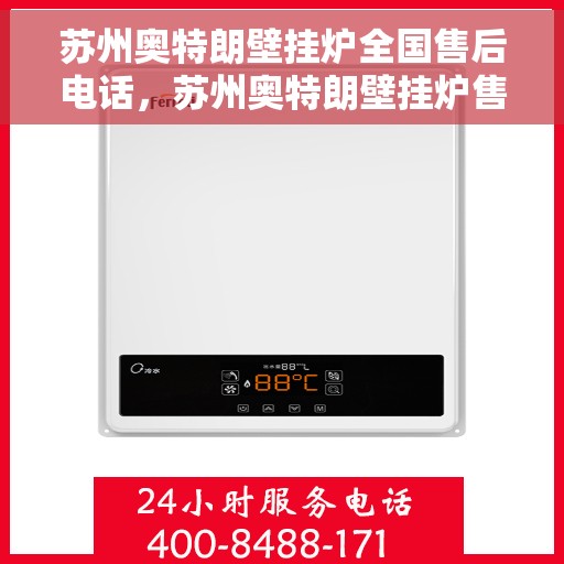 苏州奥特朗壁挂炉全国售后电话，苏州奥特朗壁挂炉售后服务热线及全国电话汇总