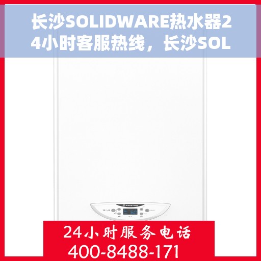 长沙SOLIDWARE热水器24小时客服热线，长沙SOLIDWARE热水器全天候客服热线支持