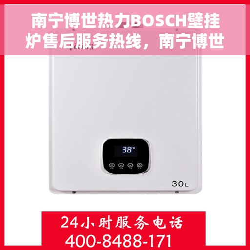 南宁博世热力BOSCH壁挂炉售后服务热线，南宁博世热力BOSCH壁挂炉售后热线服务指南