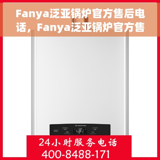 Fanya泛亚锅炉官方售后电话，Fanya泛亚锅炉官方售后联系电话服务热线