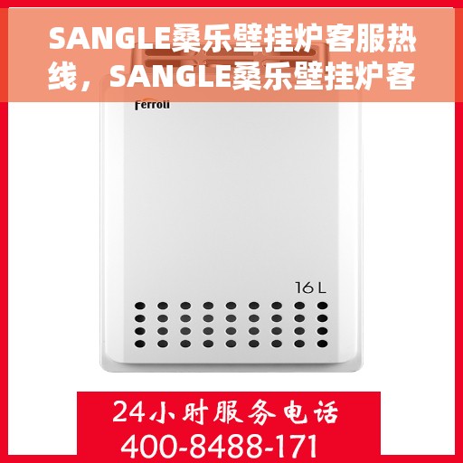 SANGLE桑乐壁挂炉客服热线，SANGLE桑乐壁挂炉客户服务热线，专业解答，温暖您的生活