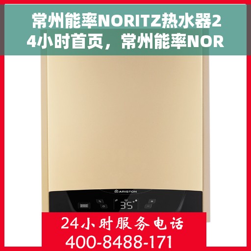 常州能率NORITZ热水器24小时首页，常州能率NORITZ热水器全天候首页上线