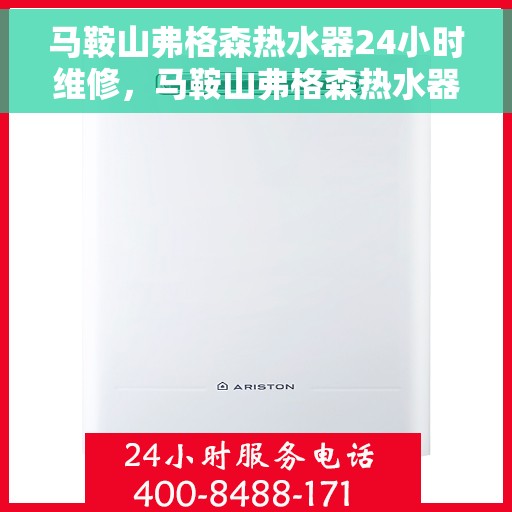 马鞍山弗格森热水器24小时维修，马鞍山弗格森热水器全天候专业维修服务