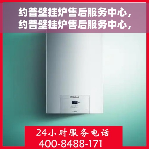 约普壁挂炉售后服务中心，约普壁挂炉售后服务中心，专业维修，贴心服务