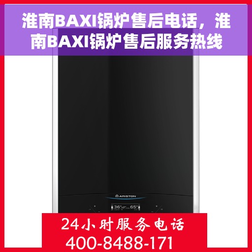 淮南BAXI锅炉售后电话，淮南BAXI锅炉售后服务热线及电话全解析