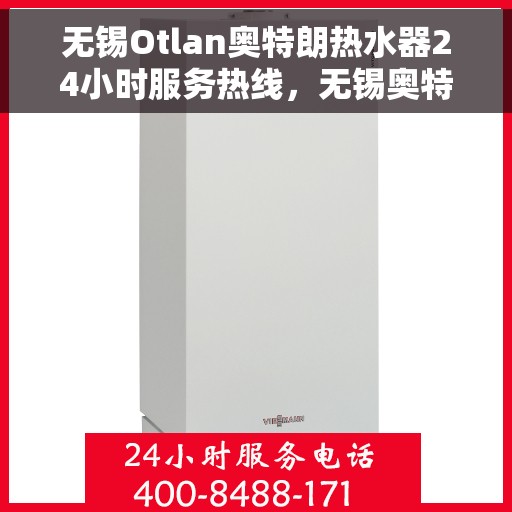 无锡Otlan奥特朗热水器24小时服务热线，无锡奥特朗热水器全天候服务热线解析