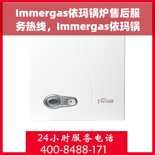 Immergas依玛锅炉售后服务热线，Immergas依玛锅炉售后服务热线，专业团队为您提供贴心服务！