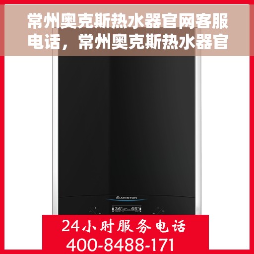 常州奥克斯热水器官网客服电话，常州奥克斯热水器官网客服热线及售后支持服务