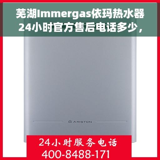 芜湖Immergas依玛热水器24小时官方售后电话多少，芜湖Immergas依玛热水器全天候官方售后热线揭秘