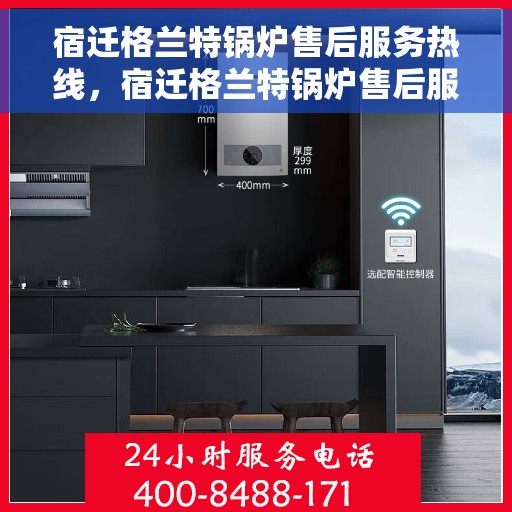 宿迁格兰特锅炉售后服务热线，宿迁格兰特锅炉售后服务热线，专业团队为您提供全方位服务支持