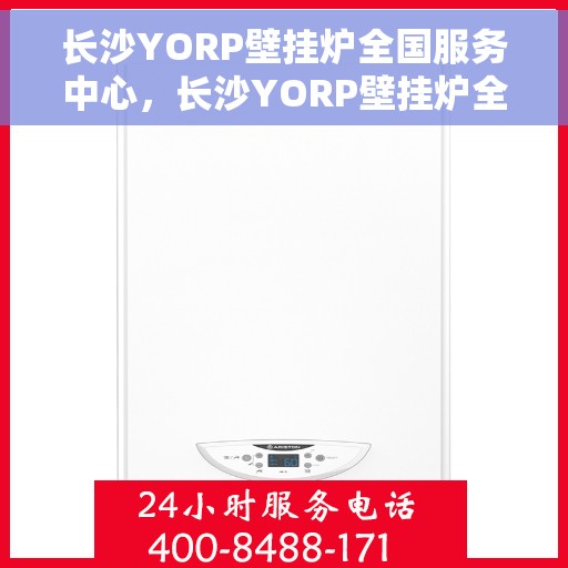 长沙YORP壁挂炉全国服务中心，长沙YORP壁挂炉全国服务中心，专业维修与优质服务并行