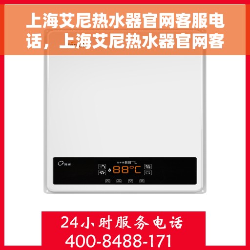 上海艾尼热水器官网客服电话，上海艾尼热水器官网客服热线及售后服务指南