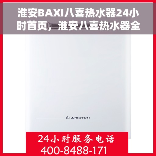 淮安BAXI八喜热水器24小时首页，淮安八喜热水器全天候服务，快速响应您的需求