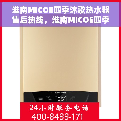 淮南MICOE四季沐歌热水器售后热线，淮南MICOE四季沐歌热水器售后服务热线及维修指南