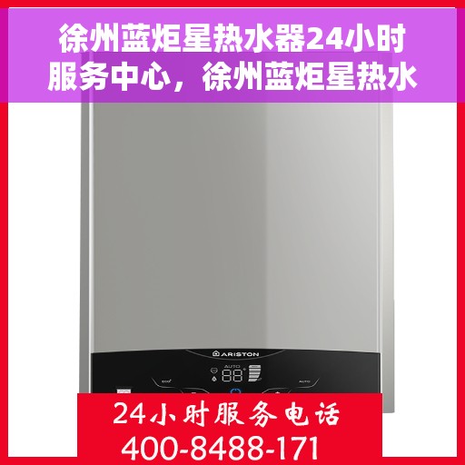 徐州蓝炬星热水器24小时服务中心，徐州蓝炬星热水器全天候服务热线