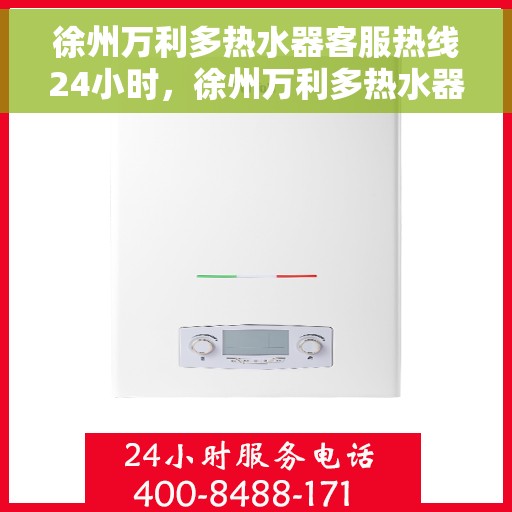 徐州万利多热水器客服热线24小时，徐州万利多热水器全天候客服热线，贴心服务不打烊