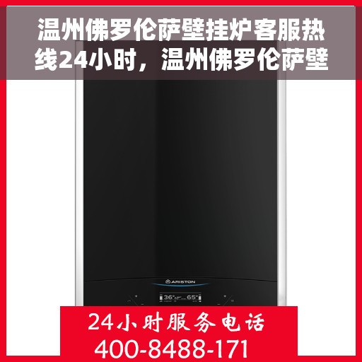 温州佛罗伦萨壁挂炉客服热线24小时，温州佛罗伦萨壁挂炉全天候客服热线，贴心服务不打烊