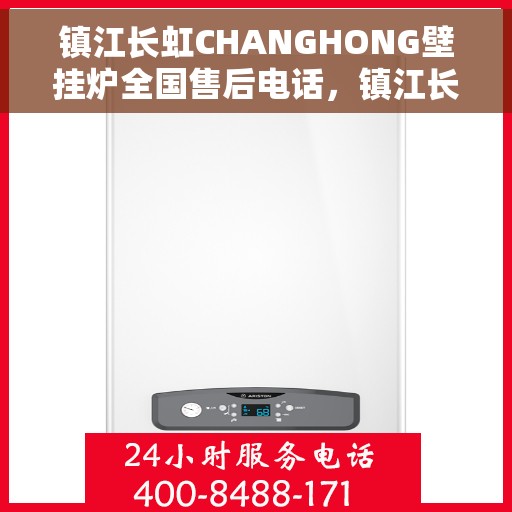 镇江长虹CHANGHONG壁挂炉全国售后电话，镇江长虹CHANGHONG壁挂炉售后全国服务热线及维修指南