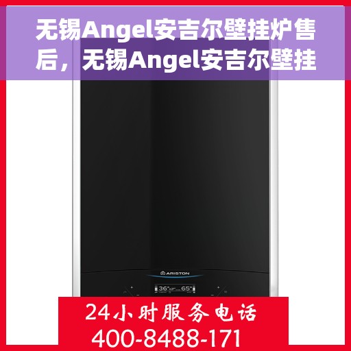 无锡Angel安吉尔壁挂炉售后，无锡Angel安吉尔壁挂炉售后服务解析
