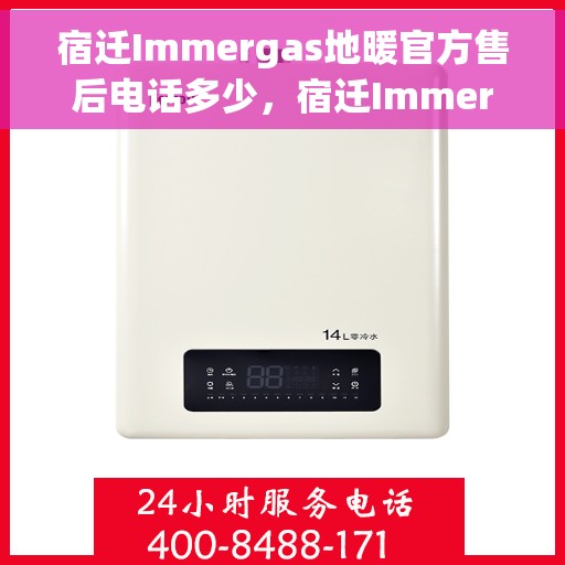 宿迁Immergas地暖官方售后电话多少，宿迁Immergas地暖官方售后联系电话查询