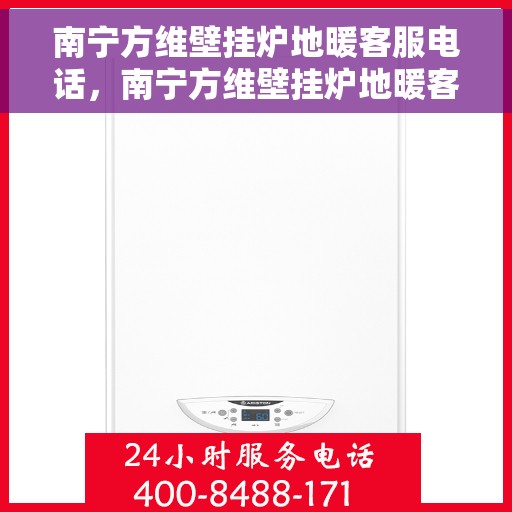 南宁方维壁挂炉地暖客服电话，南宁方维壁挂炉地暖客服热线，专业解答，温馨服务