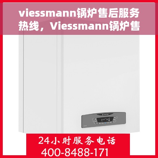 viessmann锅炉售后服务热线，Viessmann锅炉售后服务热线，专业解决您的锅炉问题