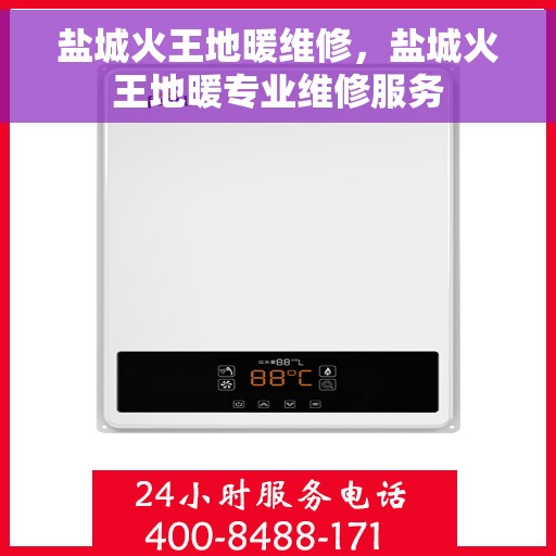 盐城火王地暖维修，盐城火王地暖专业维修服务