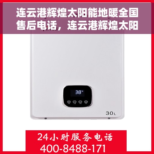 连云港辉煌太阳能地暖全国售后电话，连云港辉煌太阳能地暖全国售后热线及服务中心电话汇总