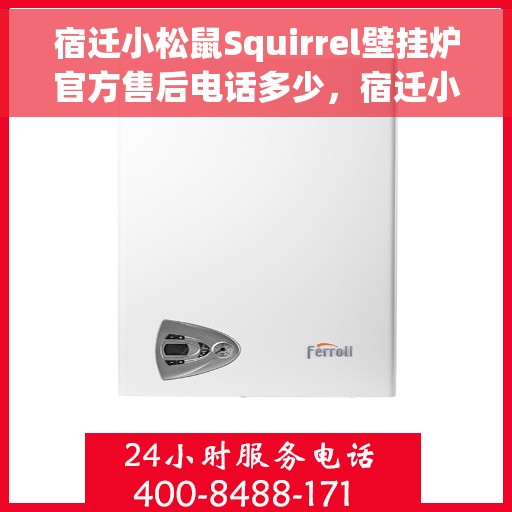 宿迁小松鼠Squirrel壁挂炉官方售后电话多少，宿迁小松鼠Squirrel壁挂炉售后电话官方查询及维修服务指南