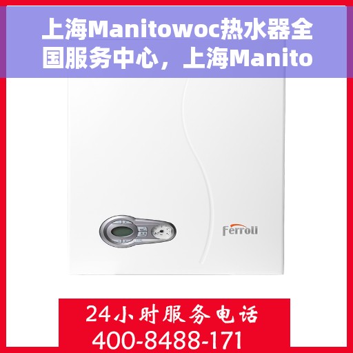 上海Manitowoc热水器全国服务中心，上海Manitowoc热水器全国服务中心，专业维修与优质服务并行