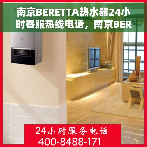 南京BERETTA热水器24小时客服热线电话，南京BERETTA热水器全天候客服热线电话