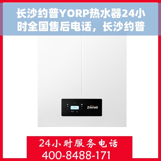 长沙约普YORP热水器24小时全国售后电话，长沙约普YORP热水器全天候售后服务热线及电话全攻略