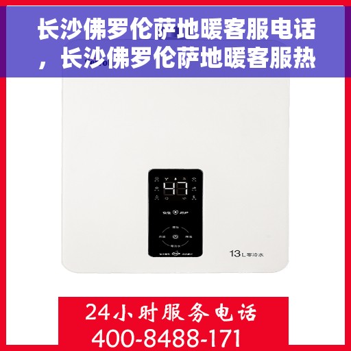 长沙佛罗伦萨地暖客服电话，长沙佛罗伦萨地暖客服热线查询指南