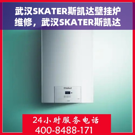 武汉SKATER斯凯达壁挂炉维修，武汉SKATER斯凯达壁挂炉专业维修服务