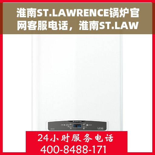 淮南ST.LAWRENCE锅炉官网客服电话，淮南ST.LAWRENCE锅炉官网客服热线咨询电话号码
