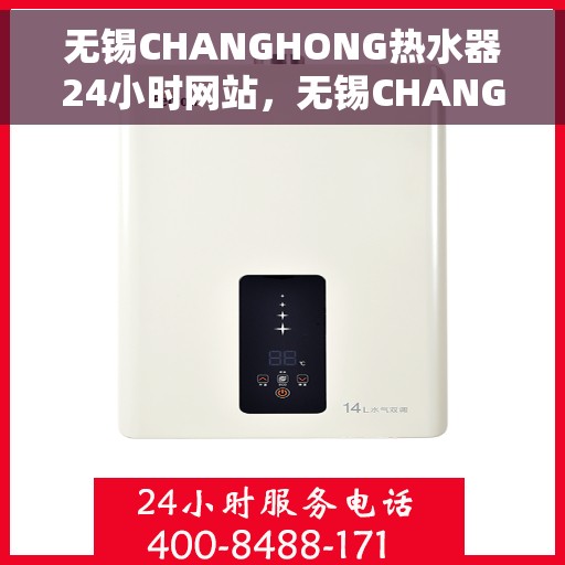 无锡CHANGHONG热水器24小时网站，无锡CHANGHONG热水器全天候在线服务网站