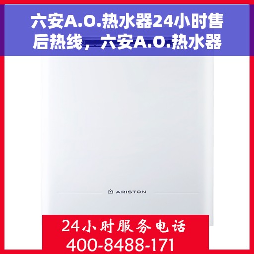 六安A.O.热水器24小时售后热线，六安A.O.热水器全天候售后热线，专业服务随时在线