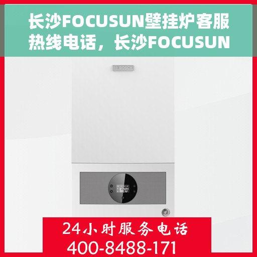 长沙FOCUSUN壁挂炉客服热线电话，长沙FOCUSUN壁挂炉客户服务热线电话，专业解答，温暖您的生活