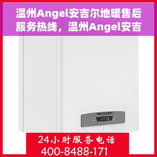 温州Angel安吉尔地暖售后服务热线，温州Angel安吉尔地暖售后服务热线，专业团队，贴心服务，为您的温暖保驾护航。