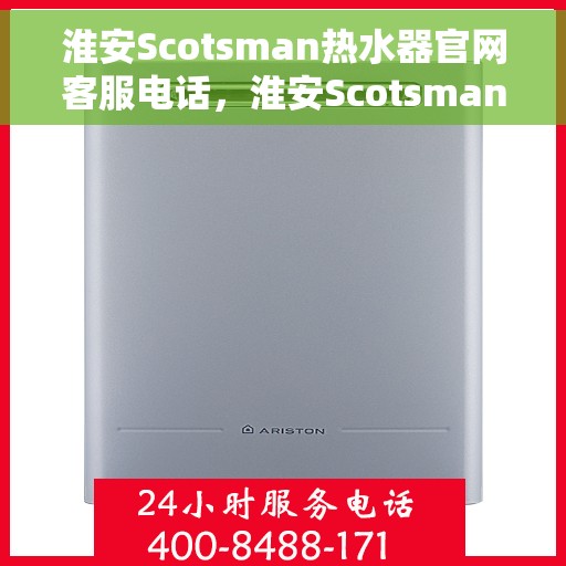 淮安Scotsman热水器官网客服电话，淮安Scotsman热水器官网客服热线及售后服务电话