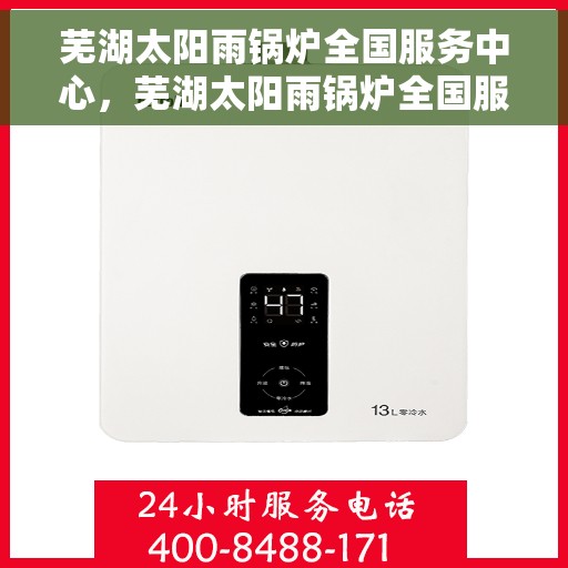 芜湖太阳雨锅炉全国服务中心，芜湖太阳雨锅炉全国服务中心，专业维修与全方位服务一站式解决之道